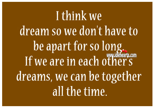 I think we dream so we don’t have to be apart for so long. Image