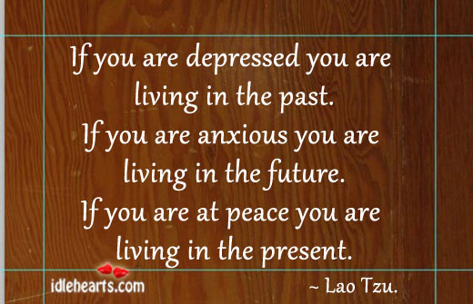 If you are depressed you are living in the past. Image