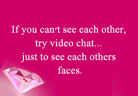 If you can’t see each other, try video chat. 