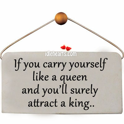 If you carry yourself like a queen and you’ll surely attract a king Image