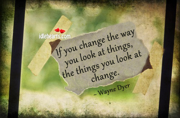 If you change the way you look at things. Wayne Dyer Picture Quote