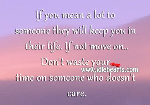 If you mean a lot to someone they will keep you in their life. Move On Quotes Image