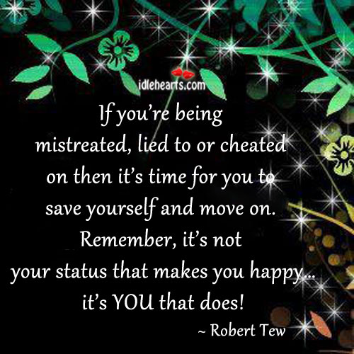 If you’re being mistreated, lied to or cheated on then it’s time for you to move on. Robert Tew Picture Quote