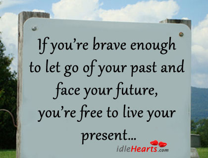 If you’re brave enough to let go of your past Image