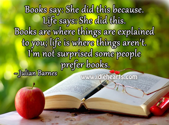 Books are where things are explained to you; life is where things aren’t. Books Quotes Image