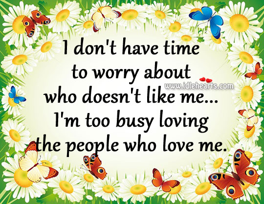 I’m too busy loving the people who love me. Image