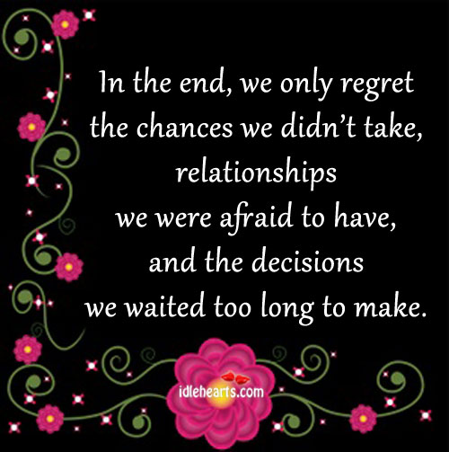 In the end, we only regret the chances we didn’t take Image