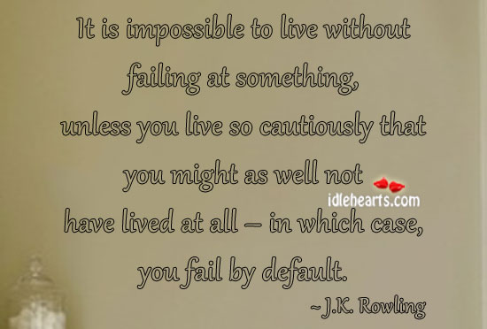 It is impossible to live without failing at something J. K. Rowling Picture Quote