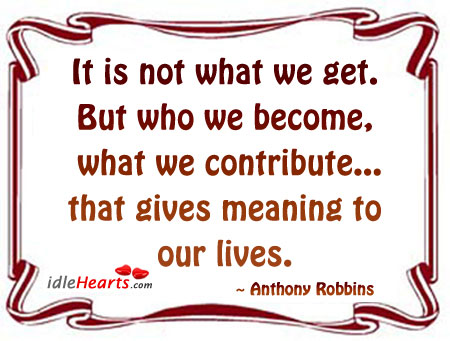 It is not what we get. But who we become Anthony Robbins Picture Quote