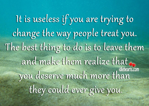 It is useless if you are trying to change the way people treat you. Image