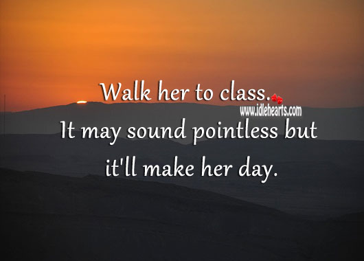 Walk her to class. It may sound pointless but it’ll make her day. 