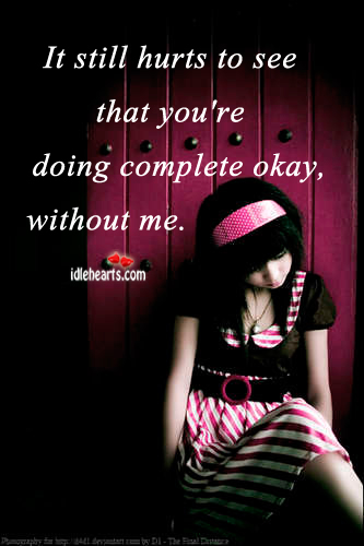 It still hurts to see that you’re doing complete okay, without me. Image