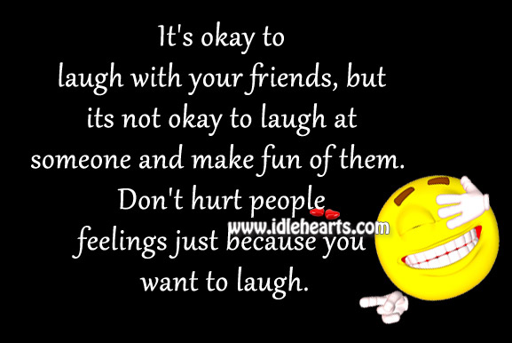 Don’t hurt people feelings just because you want to laugh. Image