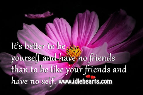 Better to be yourself and have no friends Image