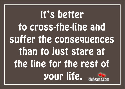 It’s better to cross-the-line and suffer the consequences Image