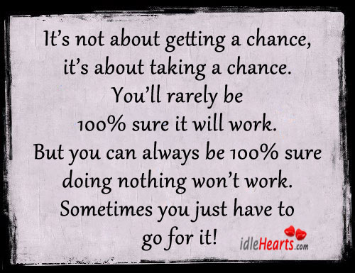 It’s not about getting a chance, it’s about taking a chance. Image