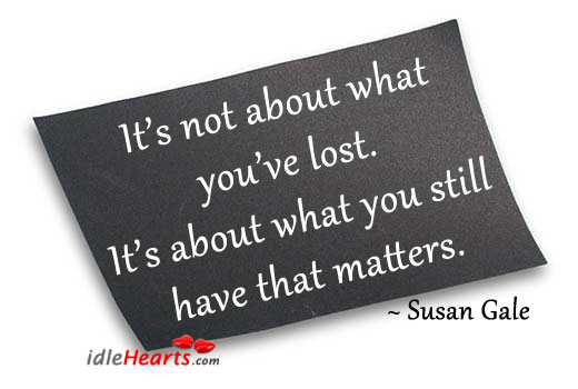 It’s not about what you’ve lost. Susan Gale Picture Quote