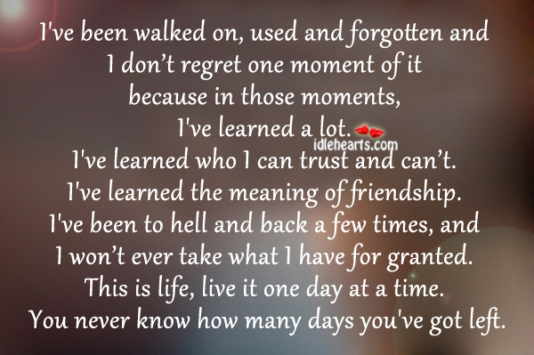 I’ve been walked on, used and forgotten and I don’t regret. Image