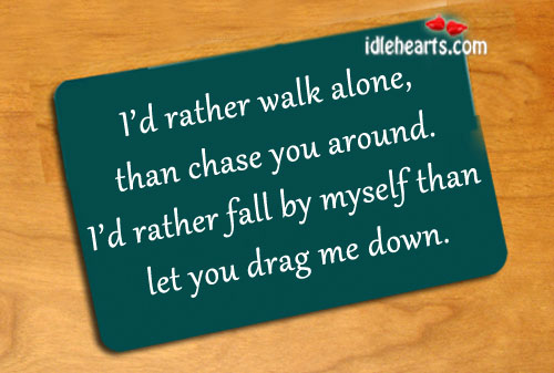 I’d rather walk alone, than chase you around. Image
