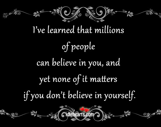 I’ve learned that millions of people can believe in you Image