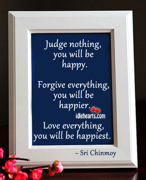Judge nothing, you will be happy. Sri Chinmoy Picture Quote