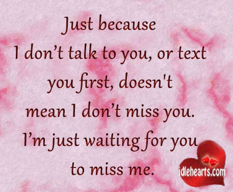 Just because I don’t talk to you, or text you first Miss You Quotes Image