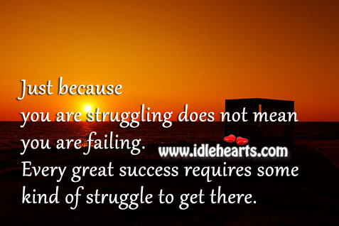 Every great success requires some kind of struggle to get there. Struggle Quotes Image