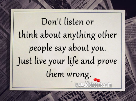Just live your life and prove them wrong. Image