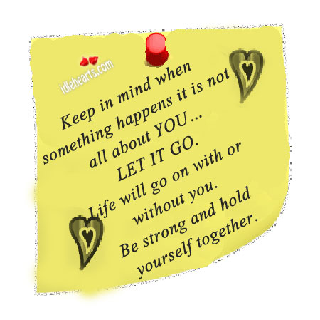 Keep in mind when something happens it is not all about you. Be Strong Quotes Image