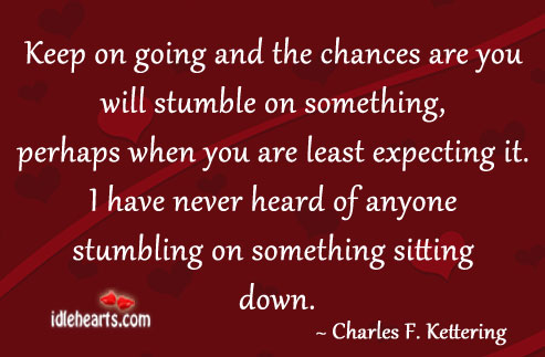 Keep on going and the chances are you will stumble on Charles F. Kettering Picture Quote
