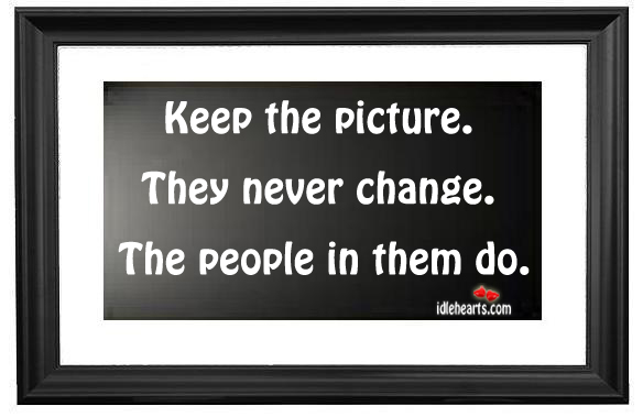 Keep the picture. They never change. The people in them do. Image
