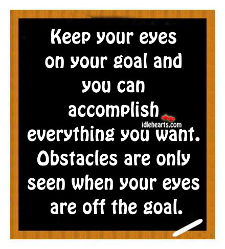 Keep your eyes on your goal and you can. Image