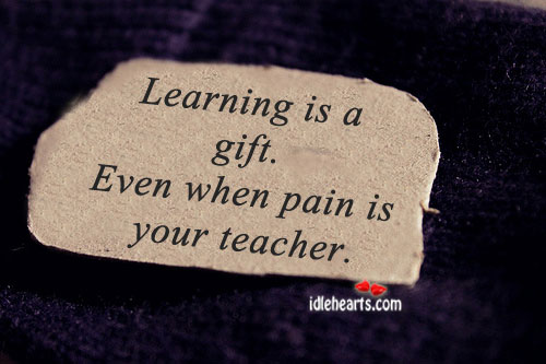 Learning is a gift. Even when pain is your teacher. Gift Quotes Image