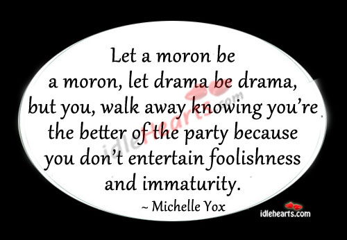 Let a moron be a moron, let drama be drama Michelle Yox Picture Quote