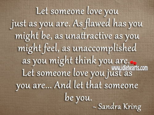 Let someone love you just as you are. Sandra Kring Picture Quote