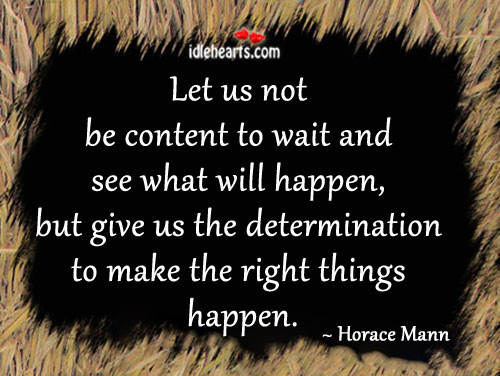 Let us not be content to wait and see what will happen Determination Quotes Image