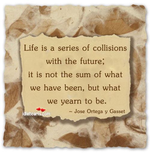 Life is a series of collisions with the future, it is not Jose Ortega y Gasset Picture Quote