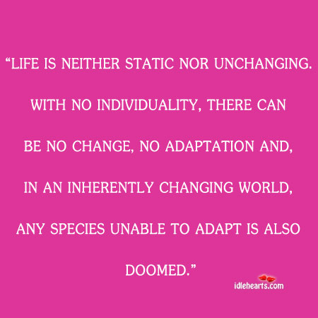 Life is neither static nor unchanging Image