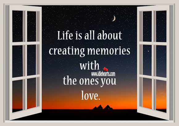 Life is all about creating memories with the ones you love. Life Quotes Image