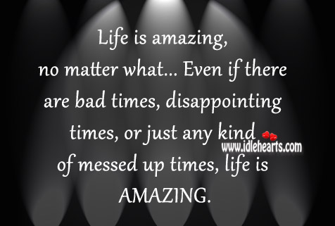 Life is amazing, no matter what. Image