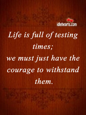Life is full of testing times, just have courage to withstand. Life Quotes Image