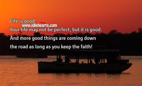Your life may not be perfect, but it is good. 
