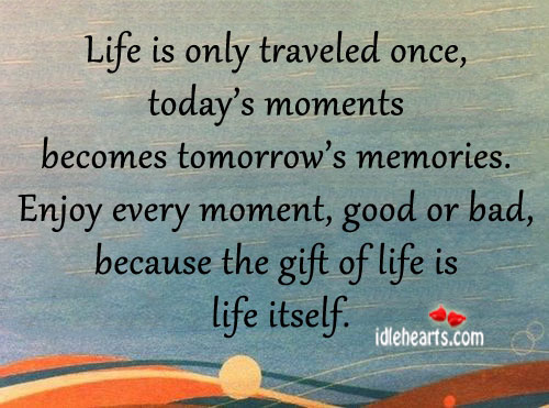 Life is only traveled once, today’s moment becomes. Image