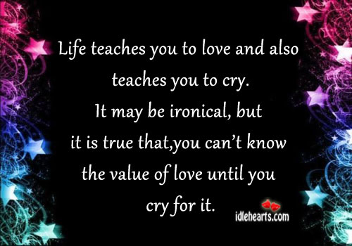 Life teaches you to love and also teaches you to cry. Value Quotes Image