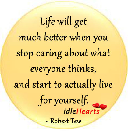 Life will get much better when you stop caring Robert Tew Picture Quote