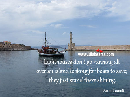 Lighthouses don’ go running all over an island looking for boats to save; Anne Lamott Picture Quote
