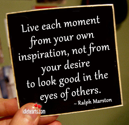 Live each moment from your own inspiration Ralph Marston Picture Quote