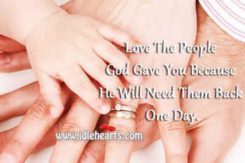 Love the people God gave you because he will need them back one day. Image