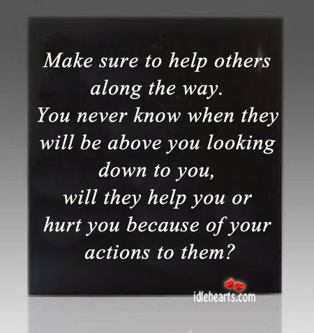 Make sure to help others along the way. You never know. Hurt Quotes Image