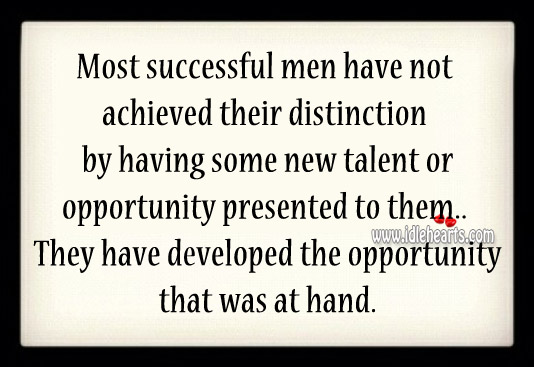 Successful men have developed the opportunity that was at hand. Image